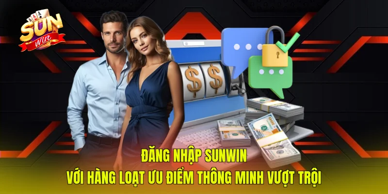 Đăng nhập SUNWIN với hàng loạt ưu điểm thông minh vượt trội