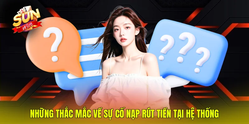 Những thắc mắc về sự cố nạp rút tiền tại hệ thống