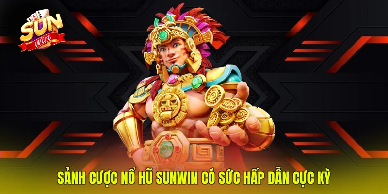 Sảnh cược nổ hũ SUNWIN có sức hấp dẫn cực kỳ